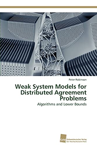 Weak System Models for Distributed Agreement Problems: Algorithms and Lower Bounds (9783838127293) by Robinson, Peter