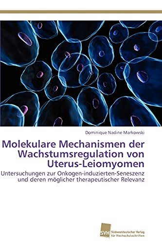 9783838127682: Molekulare Mechanismen der Wachstumsregulation von Uterus-Leiomyomen: Untersuchungen zur Onkogen-induzierten-Seneszenz und deren mglicher therapeutischer Relevanz