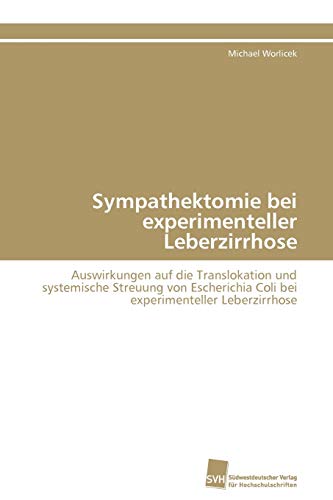 Imagen de archivo de Sympathektomie bei experimenteller Leberzirrhose: Auswirkungen auf die Translokation und systemische Streuung von Escherichia Coli bei experimenteller Leberzirrhose (German Edition) a la venta por Lucky's Textbooks