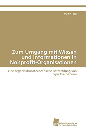 Stock image for Zum Umgang mit Wissen und Informationen in Nonprofit-Organisationen: Eine organisationstheoretische Betrachtung von Sportverbnden (German Edition) for sale by Lucky's Textbooks