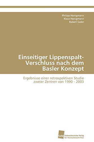 9783838130033: Einseitiger Lippenspalt-Verschluss nach dem Basler Konzept: Ergebnisse einer retrospektiven Studie zweier Zentren von 1990 - 2003