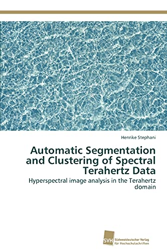9783838134901: Automatic Segmentation and Clustering of Spectral Terahertz Data: Hyperspectral image analysis in the Terahertz domain