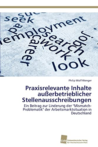 9783838136769: Praxisrelevante Inhalte auerbetrieblicher Stellenausschreibungen: Ein Beitrag zur Linderung der "Mismatch-Problematik" der Arbeitsmarktsituation in Deutschland (German Edition)