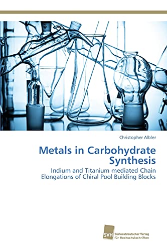 Stock image for Metals in Carbohydrate Synthesis: Indium and Titanium mediated Chain Elongations of Chiral Pool Building Blocks for sale by Lucky's Textbooks