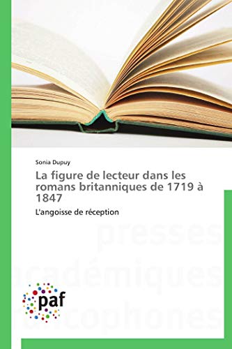 La figure de lecteur dans les romans britanniques de 1719 Ã  1847: L'angoisse de rÃ©ception (French Edition) (9783838174259) by Dupuy, Sonia