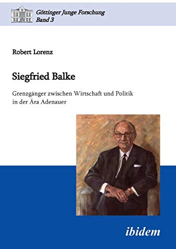 9783838201375: Siegfried Balke: Grenzgnger zwischen Wirtschaft und Politik in der ra Adenauer: 3 (Gttinger Junge Forschung)