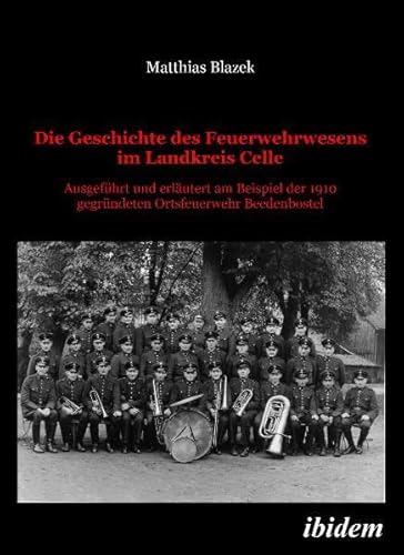 Stock image for Die Geschichte Des Feuerwehrwesens Im Landkreis Celle: Ausgefhrt Und Erlutert Am Beispiel Der 1910 Gegrndeten Ortsfeuerwehr Beedenbostel for sale by Revaluation Books