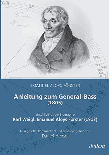 Anleitung zum General-Bass (1805), einschließlich der Biographie: Karl Weigl: Emanuel Aloys Förster (1913) : Neu gesetzt, kommentiert und herausgegeben von Daniel Hensel - Emanuel Aloys Förster