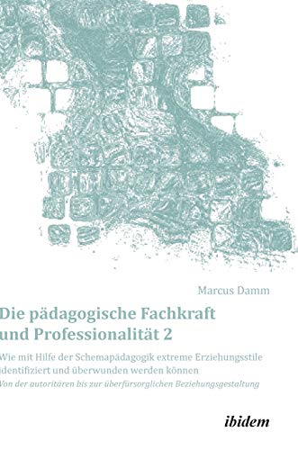 Beispielbild fr Die pdagogische Fachkraft und Professionalitt : Wie mit Hilfe der Schemapdagogik extreme Erziehungsstile identifiziert und berwunden werden knnen (2). Von der autoritren bis zur berfrsorglichen Beziehungsgestaltung zum Verkauf von Buchpark