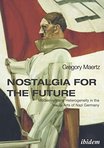 Stock image for Nostalgia for the Future Modernism and Heterogeneity in the Visual Arts of Nazi Germany for sale by Revaluation Books