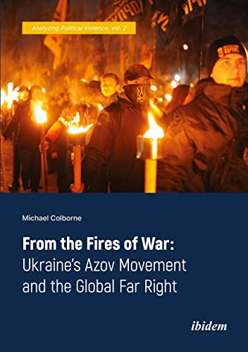 

From the Fires of War: Ukraine’s Azov Movement and the Global Far Right (Analyzing Political Violence)