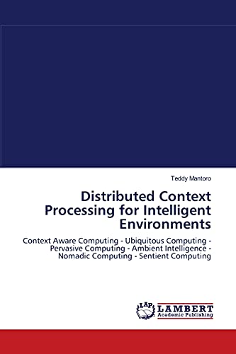 9783838300757: Distributed Context Processing for Intelligent Environments: Context Aware Computing - Ubiquitous Computing - Pervasive Computing - Ambient Intelligence - Nomadic Computing - Sentient Computing