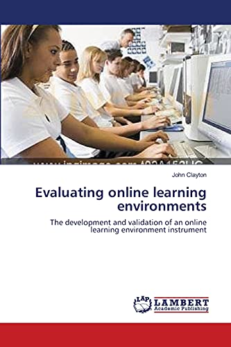 Evaluating online learning environments: The development and validation of an online learning environment instrument (9783838301563) by Clayton, John