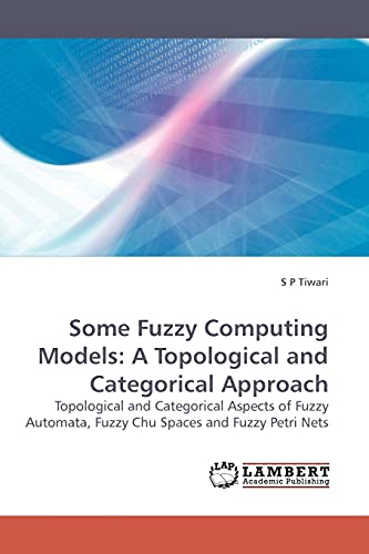 9783838302614: Some Fuzzy Computing Models: A Topological and Categorical Approach: Topological and Categorical Aspects of Fuzzy Automata, Fuzzy Chu Spaces and Fuzzy Petri Nets