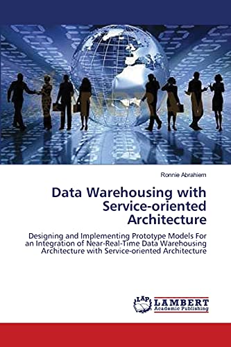 9783838303673: Data Warehousing with Service-oriented Architecture: Designing and Implementing Prototype Models For an Integration of Near-Real-Time Data Warehousing Architecture with Service-oriented Architecture