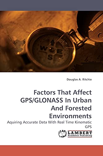 Stock image for Factors That Affect GPS/GLONASS In Urban And Forested Environments: Aquiring Accurate Data With Real Time Kinematic GPS for sale by Lucky's Textbooks