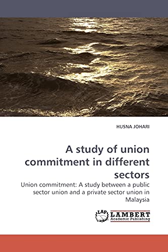 9783838306766: A study of union commitment in different sectors: Union commitment: A study between a public sector union and a private sector union in Malaysia