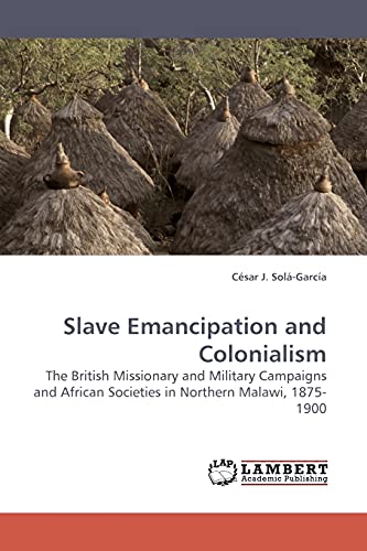 Beispielbild fr Slave Emancipation and Colonialism: The British Missionary and Military Campaigns and African Societies in Northern Malawi, 1875-1900 zum Verkauf von Lucky's Textbooks