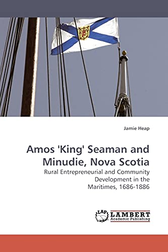 Stock image for Amos 'King' Seaman and Minudie, Nova Scotia: Rural Entrepreneurial and Community Development in the Maritimes, 1686-1886 for sale by Lucky's Textbooks