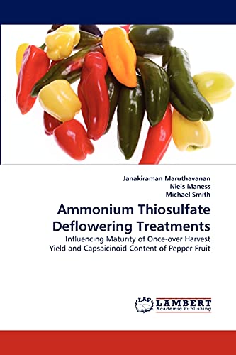 Ammonium Thiosulfate Deflowering Treatments: Influencing Maturity of Once-over Harvest Yield and Capsaicinoid Content of Pepper Fruit (9783838310367) by Maruthavanan, Janakiraman; Maness, Niels; Smith, Michael