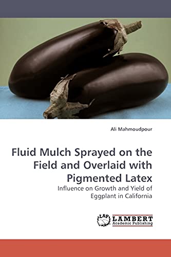 9783838311708: Fluid Mulch Sprayed on the Field and Overlaid with Pigmented Latex: Influence on Growth and Yield of Eggplant in California