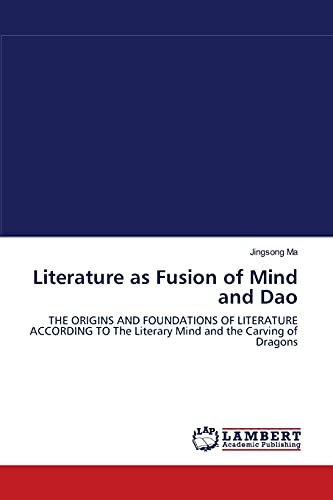 Stock image for Literature as Fusion of Mind and Dao: THE ORIGINS AND FOUNDATIONS OF LITERATURE ACCORDING TO The Literary Mind and the Carving of Dragons for sale by Lucky's Textbooks