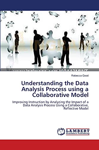 Understanding the Data Analysis Process using a Collaborative Model: Improving Instruction by Analyzing the Impact of a Data Analysis Process Using a Collaborative, Reflective Model (9783838314280) by Good, Rebecca