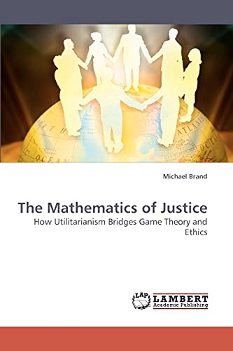 The Mathematics of Justice: How Utilitarianism Bridges Game Theory and Ethics (9783838318042) by Brand, Michael