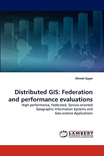 9783838319339: Distributed GIS: Federation and performance evaluations: High performance, Federated, Service-oriented Geographic Information Systems and Geo-science Applications