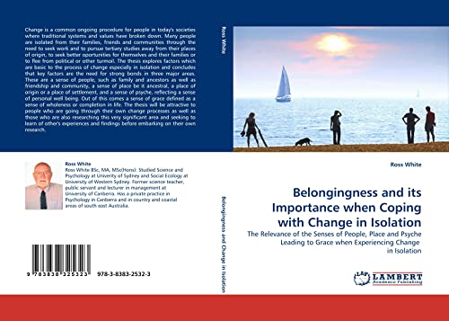 Belongingness and its Importance when Coping with Change in Isolation: The Relevance of the Senses of People, Place and Psyche Leading to Grace when Experiencing Change in Isolation (9783838325323) by White, Ross