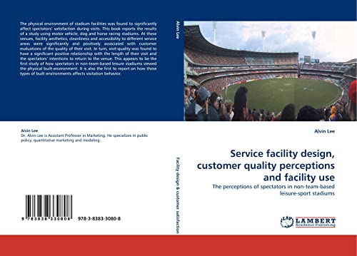 Service facility design, customer quality perceptions and facility use: The perceptions of spectators in non-team-based leisure-sport stadiums (9783838330808) by Lee, Alvin