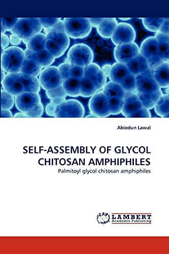 SELF-ASSEMBLY OF GLYCOL CHITOSAN AMPHIPHILES: Palmitoyl glycol chitosan amphiphiles [Soft Cover ] - Lawal, Abiodun