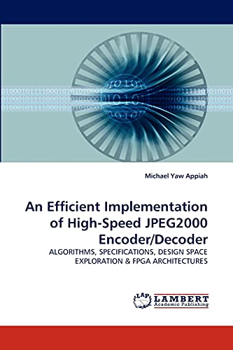 9783838334769: An Efficient Implementation of High-Speed JPEG2000 Encoder/Decoder: ALGORITHMS, SPECIFICATIONS, DESIGN SPACE EXPLORATION