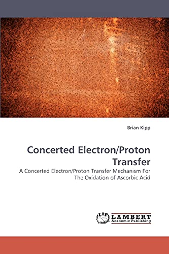 Concerted Electron/Proton Transfer: A Concerted Electron/Proton Transfer Mechanism For The Oxidation of Ascorbic Acid (9783838335322) by Kipp, Brian