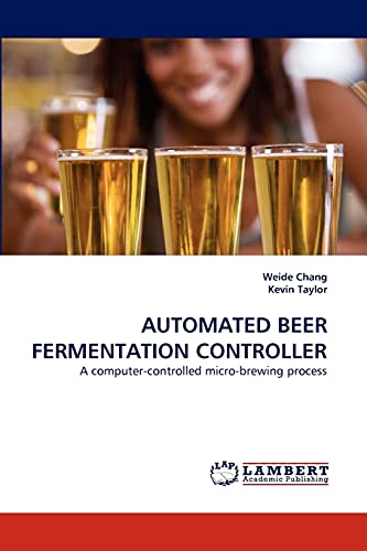 AUTOMATED BEER FERMENTATION CONTROLLER: A computer-controlled micro-brewing process (9783838342658) by Chang, Weide; Taylor, Kevin