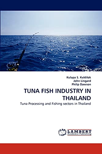 TUNA FISH INDUSTRY IN THAILAND: Tuna Processing and Fishing sectors in Thailand (9783838351605) by S. Kuldilok, Kulapa; Lingard, John; Dawson, Philip