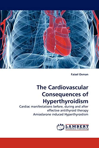 9783838352220: The Cardiovascular Consequences of Hyperthyroidism: Cardiac manifestations before, during and after effective antithyroid therapy Amiodarone induced Hyperthyroidism