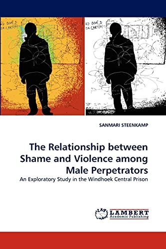 9783838354651: The Relationship between Shame and Violence among Male Perpetrators: An Exploratory Study in the Windhoek Central Prison