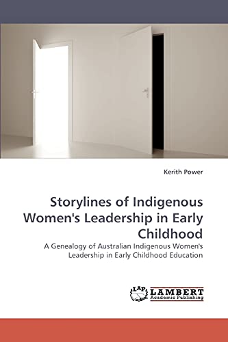 Storylines of Indigenous Women's Leadership in Early Childhood: A Genealogy of Australian Indigenous Women's Leadership in Early Childhood Education (9783838356747) by Power, Kerith