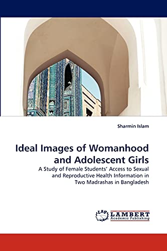 Stock image for Ideal Images of Womanhood and Adolescent Girls: A Study of Female Students? Access to Sexual and Reproductive Health Information in Two Madrashas in Bangladesh for sale by Lucky's Textbooks