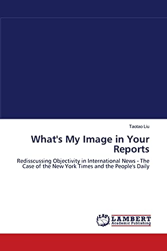 Stock image for What's My Image in Your Reports: Redisscussing Objectivity in International News - The Case of the New York Times and the People's Daily for sale by Lucky's Textbooks