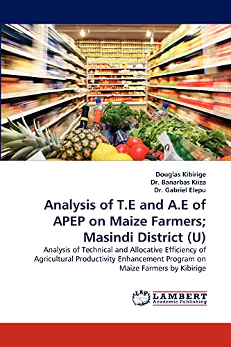 Beispielbild fr Analysis of T.E and A.E of APEP on Maize Farmers; Masindi District (U): Analysis of Technical and Allocative Efficiency of Agricultural Productivity Enhancement Program on Maize Farmers by Kibirige zum Verkauf von Lucky's Textbooks