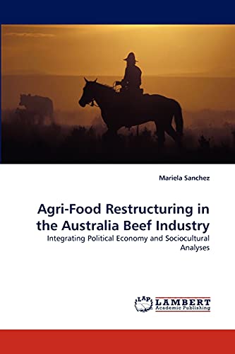Imagen de archivo de Agri-Food Restructuring in the Australia Beef Industry: Integrating Political Economy and Sociocultural Analyses a la venta por Lucky's Textbooks
