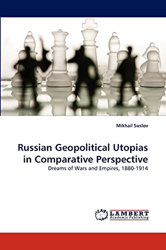 Russian Geopolitical Utopias in Comparative Perspective: Dreams of Wars and Empires, 1880-1914 - Suslov, Mikhail
