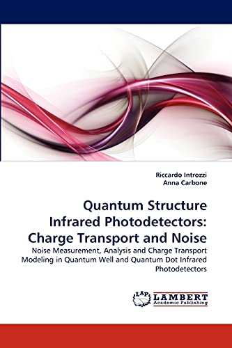 Quantum Structure Infrared Photodetectors: Charge Transport and Noise: Noise Measurement, Analysis and Charge Transport Modeling in Quantum Well and Quantum Dot Infrared Photodetectors (9783838372358) by Introzzi, Riccardo; Carbone, Anna