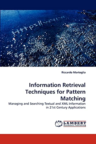 Information Retrieval Techniques for Pattern Matching: Managing and Searching Textual and XML Information in 21st Century Applications - Martoglia, Riccardo