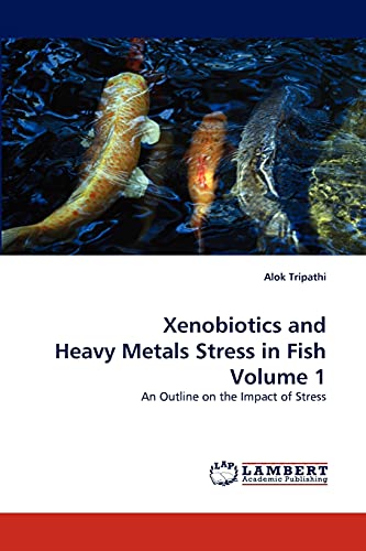 Xenobiotics and Heavy Metals Stress in Fish Volume 1: An Outline on the Impact of Stress (9783838375922) by Tripathi, Alok