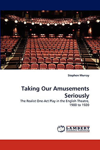 Taking Our Amusements Seriously : The Realist One-Act Play in the English Theatre, 1900 to 1920 - Stephen Murray