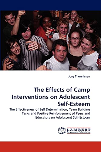 9783838376813: The Effects of Camp Interventions on Adolescent Self-Esteem: The Effectiveness of Self Determination, Team Building Tasks and Positive Reinforcement of Peers and Educators on Adolescent Self-Esteem