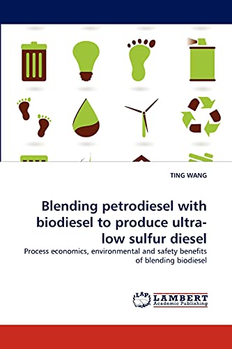 Blending petrodiesel with biodiesel to produce ultra-low sulfur diesel: Process economics, environmental and safety benefits of blending biodiesel (9783838379883) by WANG, TING